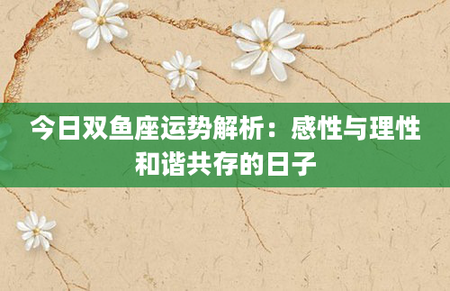 今日双鱼座运势解析：感性与理性和谐共存的日子