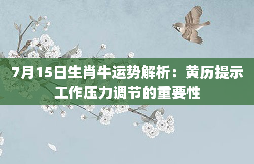 7月15日生肖牛运势解析：黄历提示工作压力调节的重要性