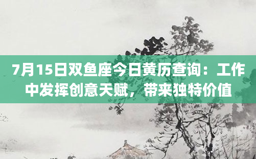 7月15日双鱼座今日黄历查询：工作中发挥创意天赋，带来独特价值