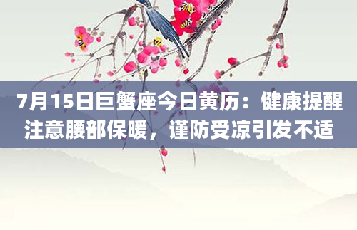 7月15日巨蟹座今日黄历：健康提醒注意腰部保暖，谨防受凉引发不适