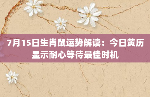 7月15日生肖鼠运势解读：今日黄历显示耐心等待最佳时机