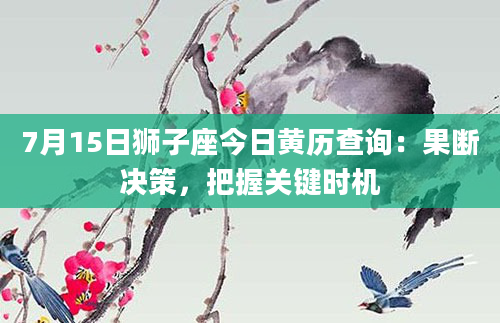 7月15日狮子座今日黄历查询：果断决策，把握关键时机