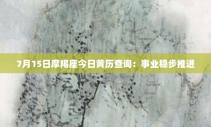 7月15日摩羯座今日黄历查询：事业稳步推进