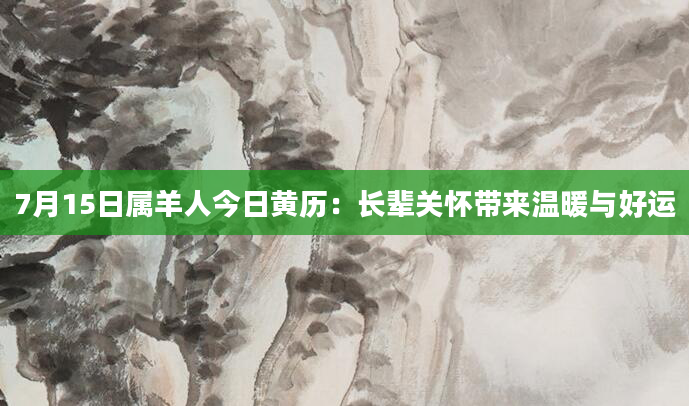 7月15日属羊人今日黄历：长辈关怀带来温暖与好运