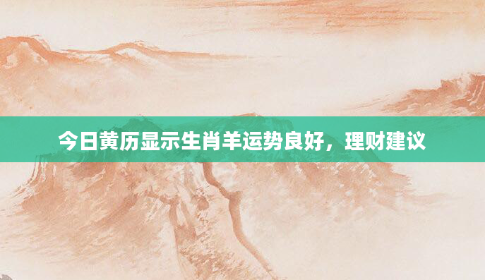 今日黄历显示生肖羊运势良好，理财建议
