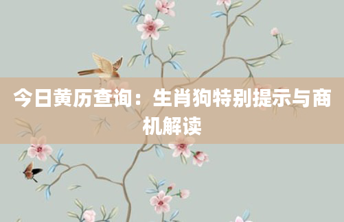 今日黄历查询：生肖狗特别提示与商机解读