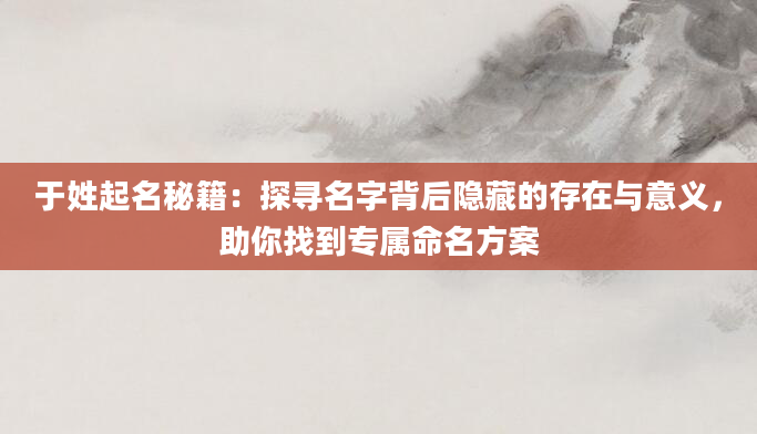 于姓起名秘籍：探寻名字背后隐藏的存在与意义，助你找到专属命名方案