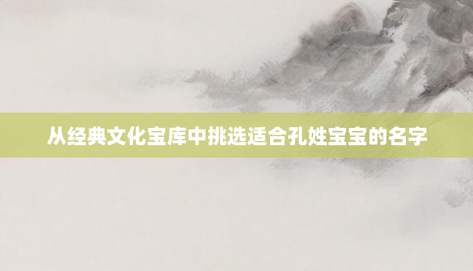 从经典文化宝库中挑选适合孔姓宝宝的名字