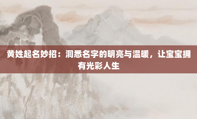 黄姓起名妙招：洞悉名字的明亮与温暖，让宝宝拥有光彩人生