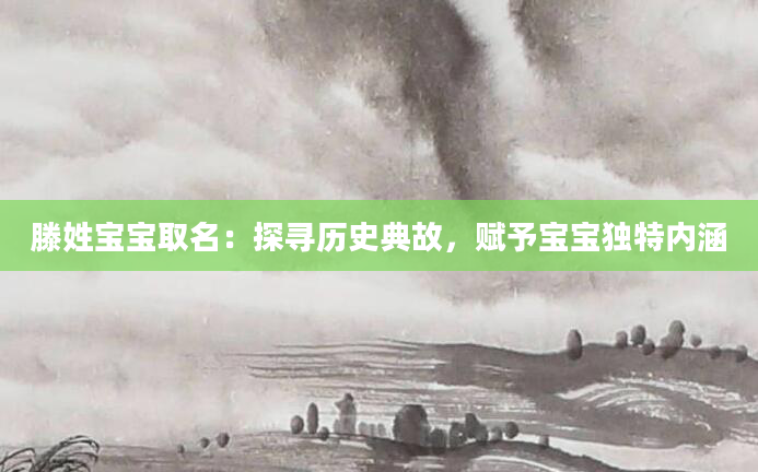 滕姓宝宝取名：探寻历史典故，赋予宝宝独特内涵