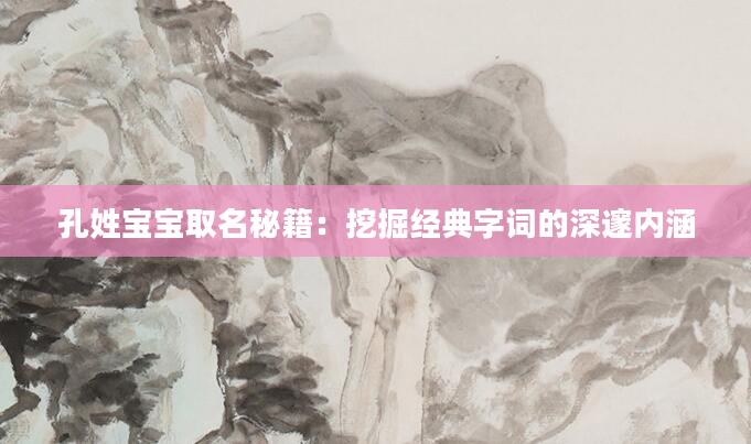 孔姓宝宝取名秘籍：挖掘经典字词的深邃内涵