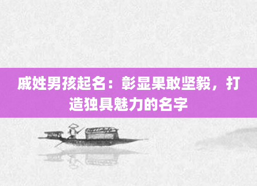 戚姓男孩起名：彰显果敢坚毅，打造独具魅力的名字