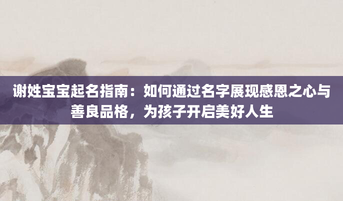 谢姓宝宝起名指南：如何通过名字展现感恩之心与善良品格，为孩子开启美好人生