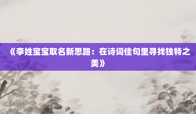 《李姓宝宝取名新思路：在诗词佳句里寻找独特之美》