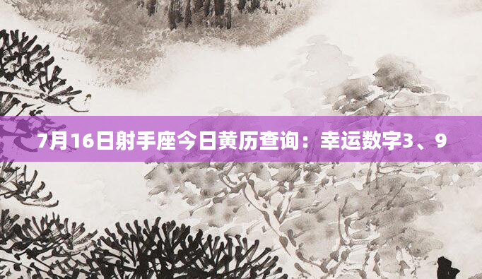7月16日射手座今日黄历查询：幸运数字3、9