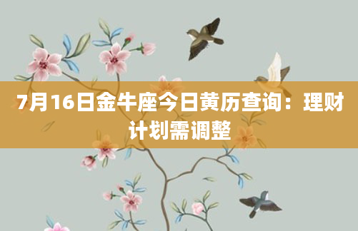 7月16日金牛座今日黄历查询：理财计划需调整