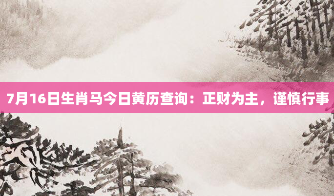 7月16日生肖马今日黄历查询：正财为主，谨慎行事
