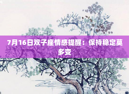 7月16日双子座情感提醒：保持稳定莫多变