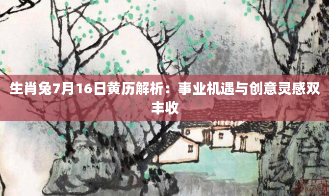 生肖兔7月16日黄历解析：事业机遇与创意灵感双丰收