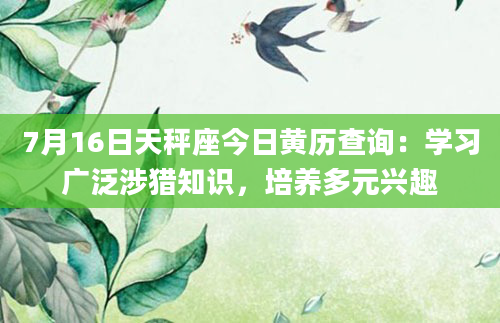 7月16日天秤座今日黄历查询：学习广泛涉猎知识，培养多元兴趣