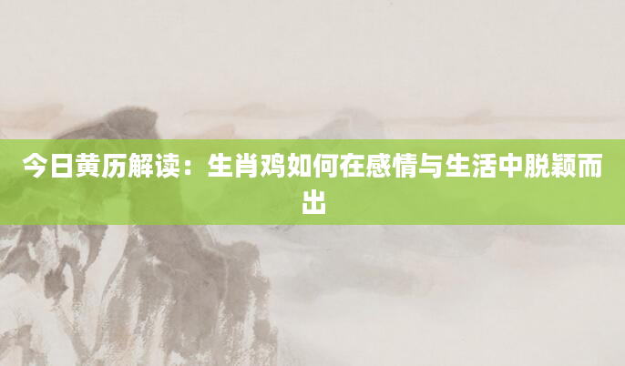 今日黄历解读：生肖鸡如何在感情与生活中脱颖而出