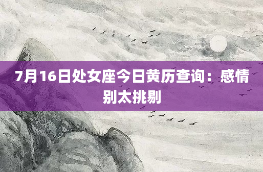 7月16日处女座今日黄历查询：感情别太挑剔