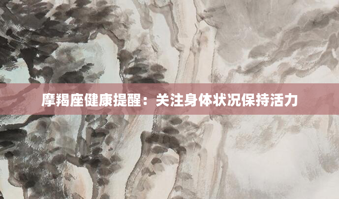 摩羯座健康提醒：关注身体状况保持活力