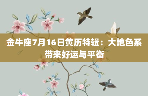 金牛座7月16日黄历特辑：大地色系带来好运与平衡