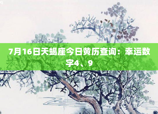 7月16日天蝎座今日黄历查询：幸运数字4、9