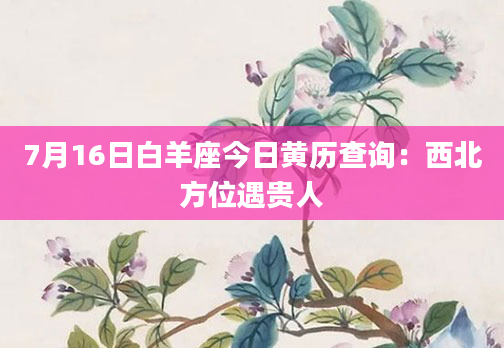 7月16日白羊座今日黄历查询：西北方位遇贵人