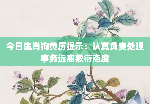 今日生肖狗黄历提示：认真负责处理事务远离敷衍态度