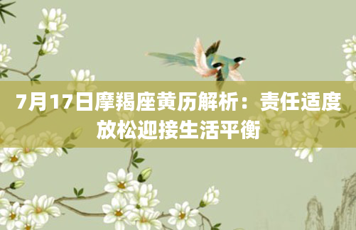 7月17日摩羯座黄历解析：责任适度放松迎接生活平衡