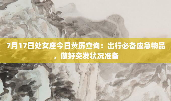 7月17日处女座今日黄历查询：出行必备应急物品，做好突发状况准备