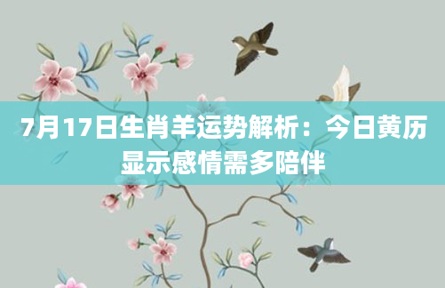 7月17日生肖羊运势解析：今日黄历显示感情需多陪伴