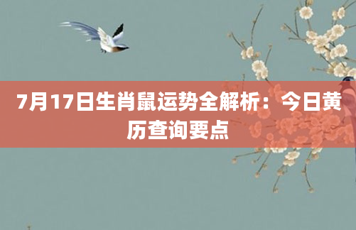 7月17日生肖鼠运势全解析：今日黄历查询要点