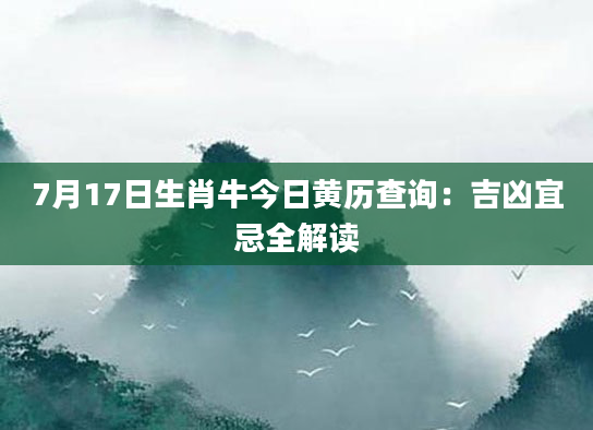 7月17日生肖牛今日黄历查询：吉凶宜忌全解读