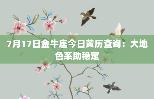 7月17日金牛座今日黄历查询：大地色系助稳定
