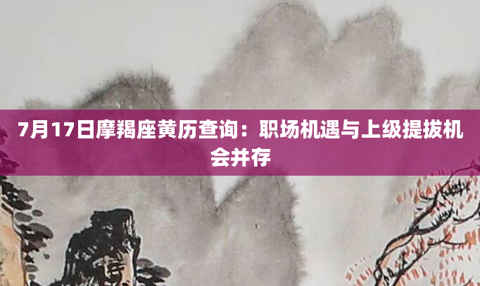 7月17日摩羯座黄历查询：职场机遇与上级提拔机会并存