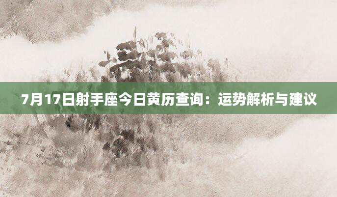 7月17日射手座今日黄历查询：运势解析与建议