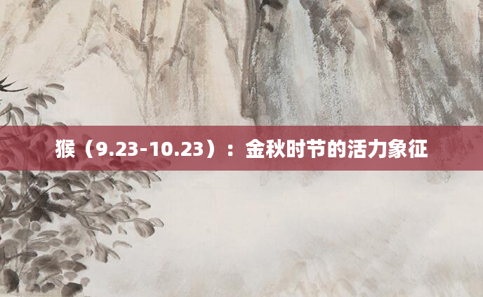 猴（9.23-10.23）：金秋时节的活力象征