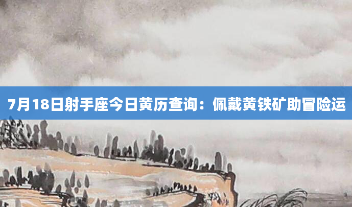 7月18日射手座今日黄历查询：佩戴黄铁矿助冒险运