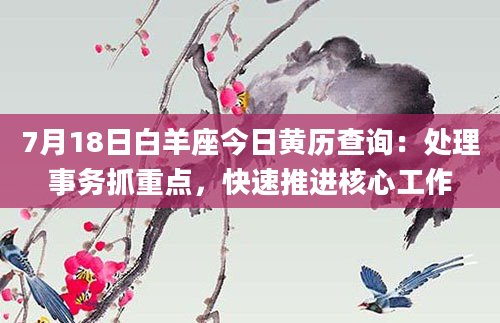 7月18日白羊座今日黄历查询：处理事务抓重点，快速推进核心工作