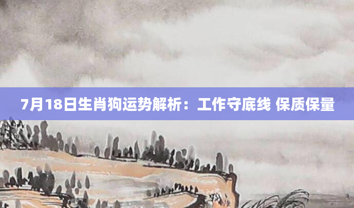 7月18日生肖狗运势解析：工作守底线 保质保量
