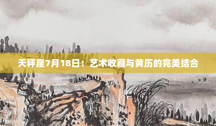 天秤座7月18日：艺术收藏与黄历的完美结合