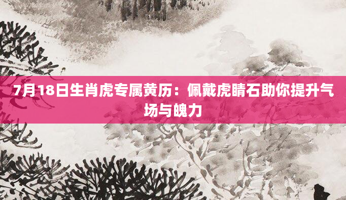 7月18日生肖虎专属黄历：佩戴虎睛石助你提升气场与魄力