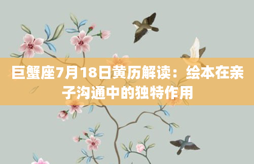 巨蟹座7月18日黄历解读：绘本在亲子沟通中的独特作用