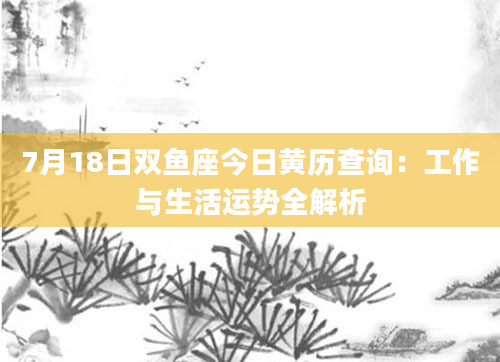 7月18日双鱼座今日黄历查询：工作与生活运势全解析