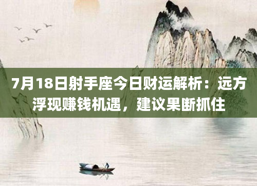 7月18日射手座今日财运解析：远方浮现赚钱机遇，建议果断抓住