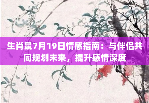生肖鼠7月19日情感指南：与伴侣共同规划未来，提升感情深度