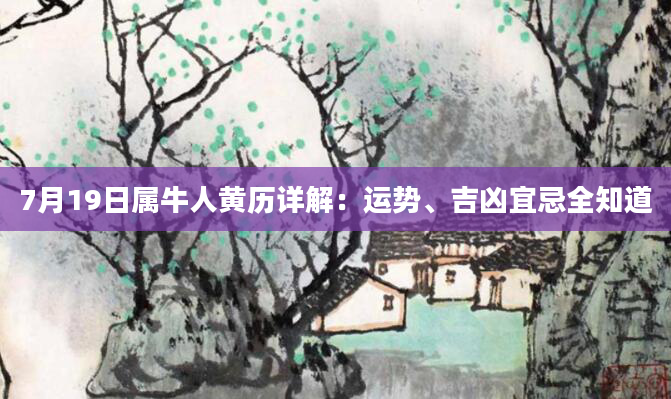 7月19日属牛人黄历详解：运势、吉凶宜忌全知道